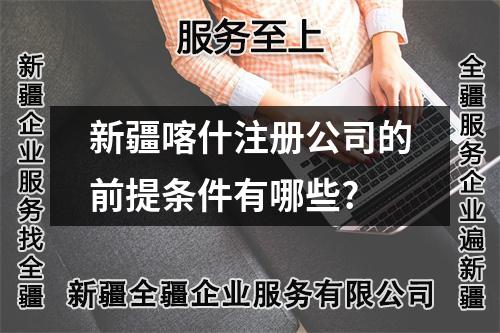 新疆喀什注册公司的前提条件有哪些?