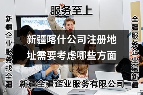 新疆喀什公司注册地址需要考虑哪些方面