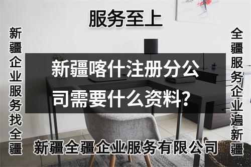 新疆喀什注册分公司需要什么资料？