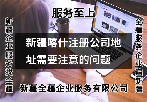 新疆喀什注册公司地址需要注意的问题