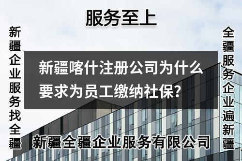 新疆喀什注册公司为什么要求为员工缴纳社保？