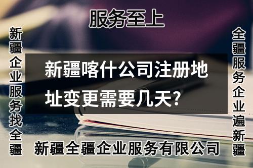 新疆喀什公司注册地址变更需要几天?