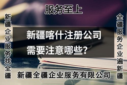 新疆喀什注册公司需要注意哪些？