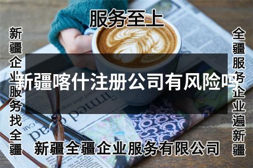 新疆喀什注册公司有风险吗