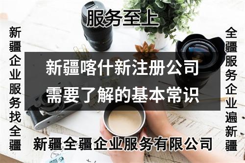 新疆喀什新注册公司需要了解的基本常识