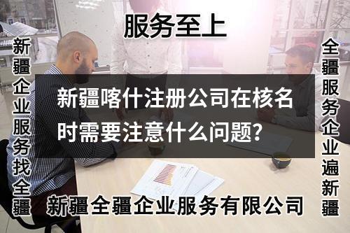 新疆喀什注册公司在核名时需要注意什么问题？