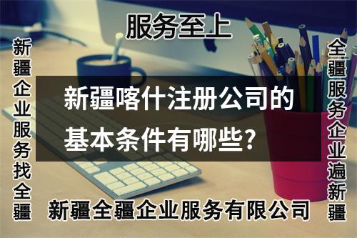 新疆喀什注册公司的基本条件有哪些?
