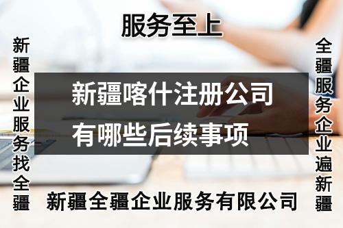 新疆喀什注册公司有哪些后续事项
