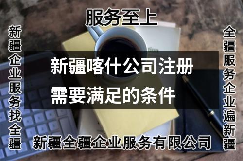 新疆喀什公司注册需要满足的条件