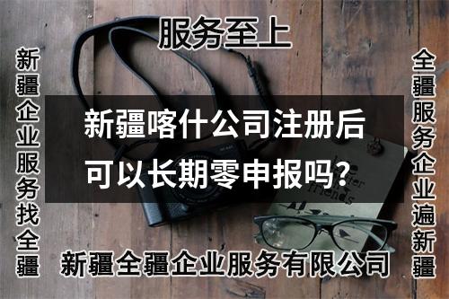 新疆喀什公司注册后可以长期零申报吗?