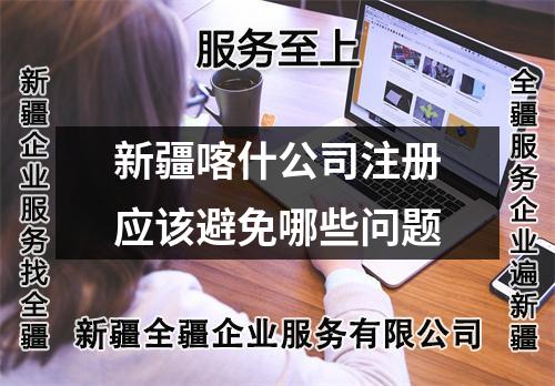 新疆喀什公司注册应该避免哪些问题