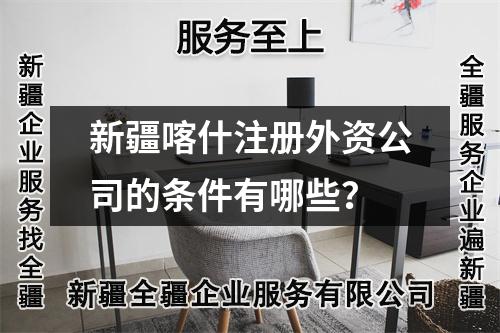 新疆喀什注册外资公司的条件有哪些？