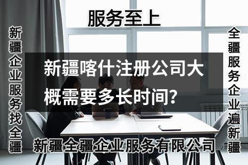 新疆喀什注册公司大概需要多长时间？