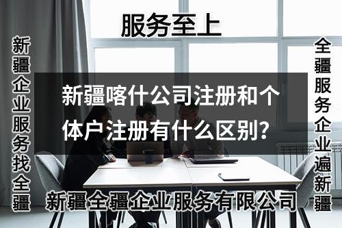新疆喀什公司注册和个体户注册有什么区别？