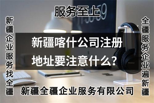 新疆喀什公司注册地址要注意什么？