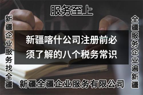 新疆喀什公司注册前必须了解的八个税务常识