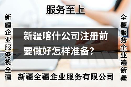 新疆喀什公司注册前要做好怎样准备？