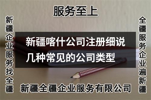 新疆喀什公司注册细说几种常见的公司类型