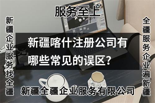新疆喀什注册公司有哪些常见的误区?