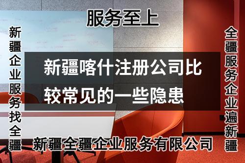 新疆喀什注册公司比较常见的一些隐患