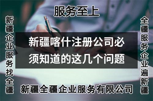 新疆喀什注册公司必须知道的这几个问题