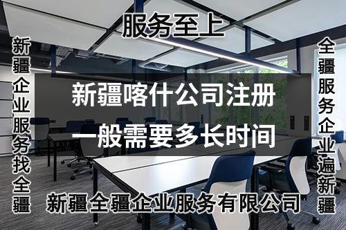 新疆喀什公司注册一般需要多长时间