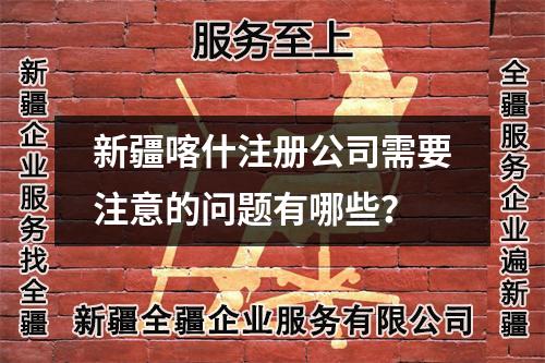 新疆喀什注册公司需要注意的问题有哪些?