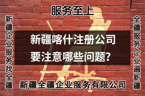 新疆喀什注册公司要注意哪些问题？