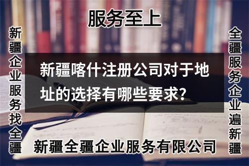 新疆喀什注册公司对于地址的选择有哪些要求?