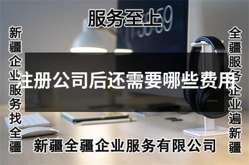 注册公司后还需要哪些费用