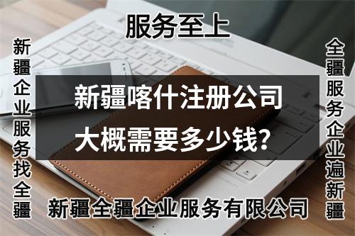 新疆喀什注册公司大概需要多少钱？