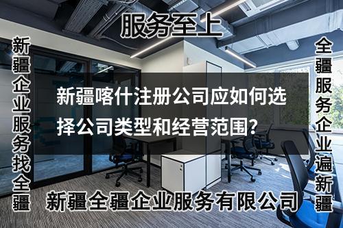 新疆喀什注册公司应如何选择公司类型和经营范围？