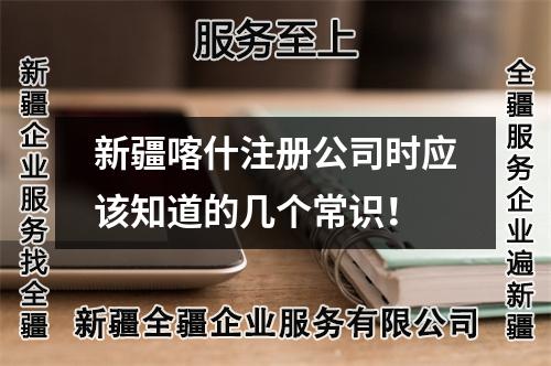 新疆喀什注册公司时应该知道的几个常识！