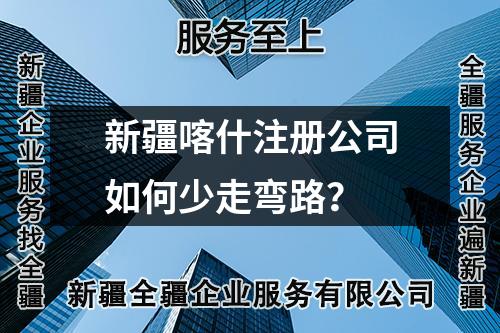 新疆喀什注册公司如何少走弯路？