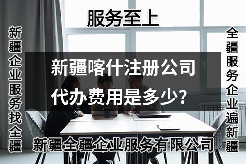 新疆喀什注册公司代办费用是多少?