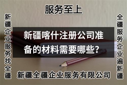 新疆喀什注册公司准备的材料需要哪些？
