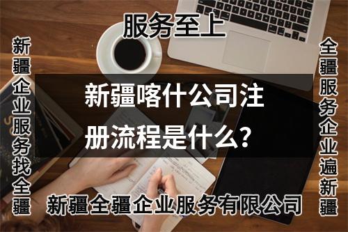 新疆喀什公司注册流程是什么？