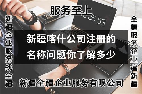 新疆喀什公司注册的名称问题你了解多少