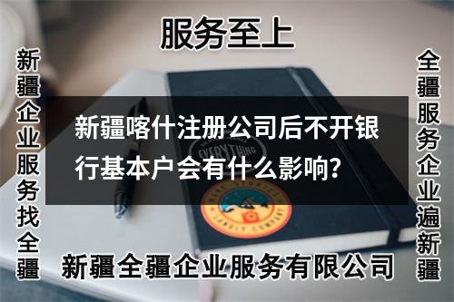 新疆喀什注册公司后不开银行基本户会有什么影响?