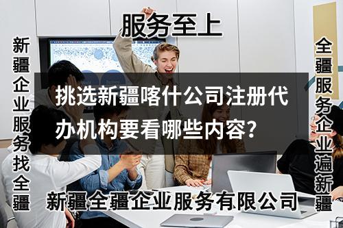 挑选新疆喀什公司注册代办机构要看哪些内容？