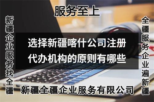选择新疆喀什公司注册代办机构的原则有哪些