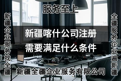 新疆喀什公司注册需要满足什么条件