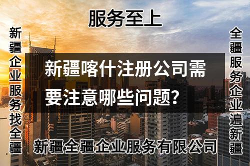 新疆喀什注册公司需要注意哪些问题？