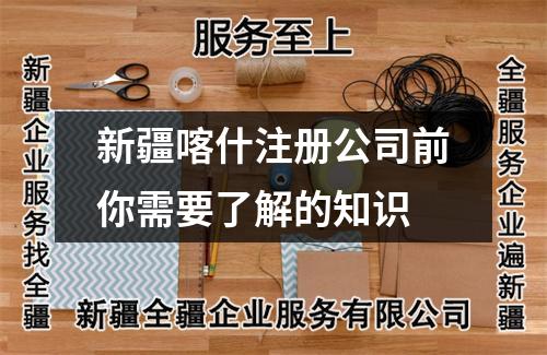新疆喀什注册公司前你需要了解的知识