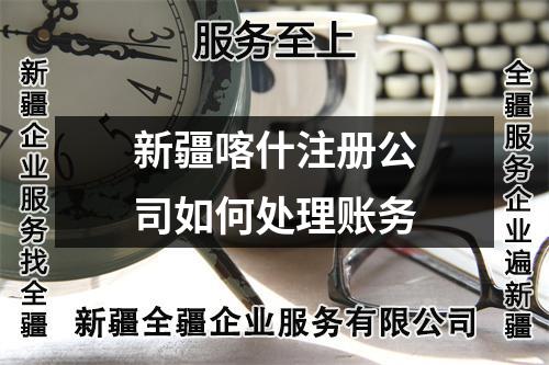 新疆喀什注册公司如何处理账务