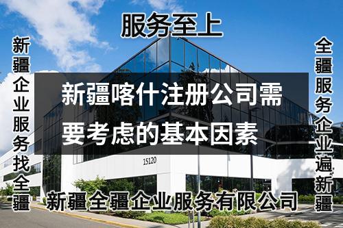 新疆喀什注册公司需要考虑的基本因素