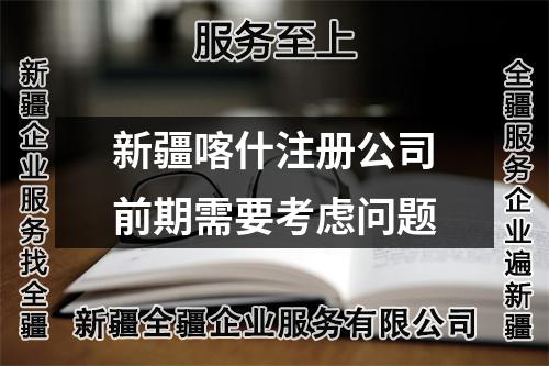 新疆喀什注册公司前期需要考虑问题