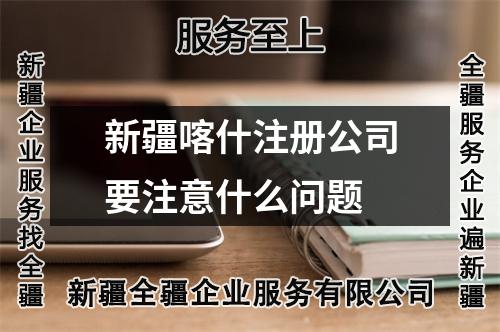 新疆喀什注册公司要注意什么问题