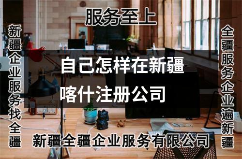 自己怎样在新疆喀什注册公司