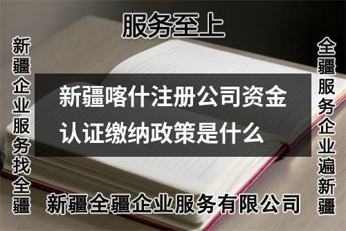 新疆喀什注册公司资金认证缴纳政策是什么